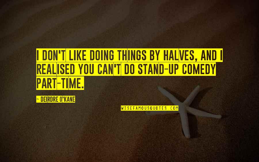 Gombrich Historia Quotes By Deirdre O'Kane: I don't like doing things by halves, and Gombrich Historia Quotes By Deirdre O'Kane: I don't like doing things by halves, and