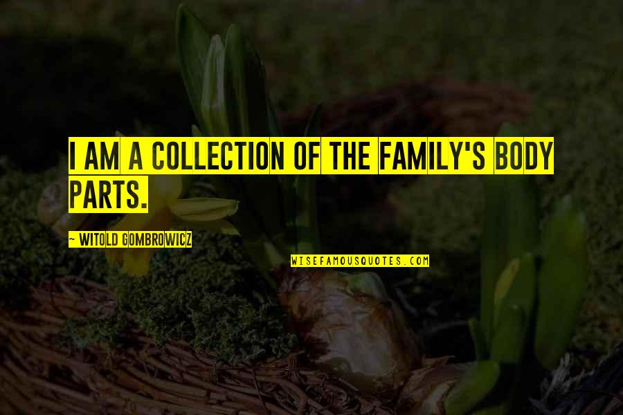 Gombrowicz Quotes By Witold Gombrowicz: I am a collection of the family's body