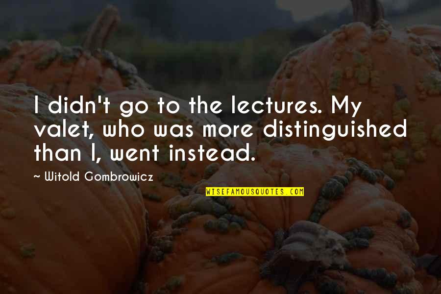 Gombrowicz Quotes By Witold Gombrowicz: I didn't go to the lectures. My valet,