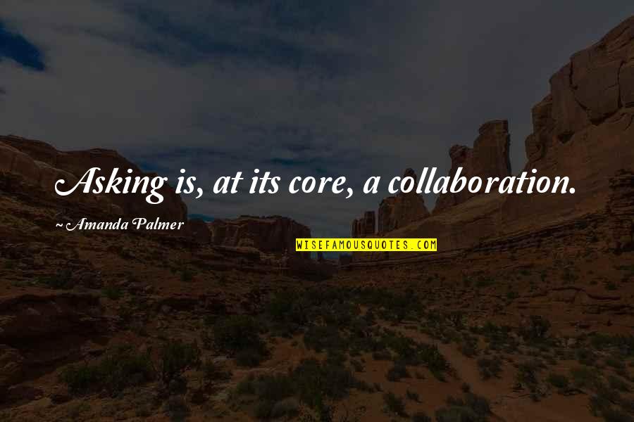 Gomeet Quotes By Amanda Palmer: Asking is, at its core, a collaboration.