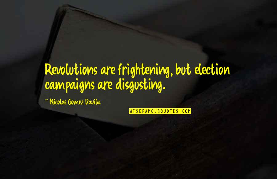 Gomez Davila Quotes By Nicolas Gomez Davila: Revolutions are frightening, but election campaigns are disgusting.