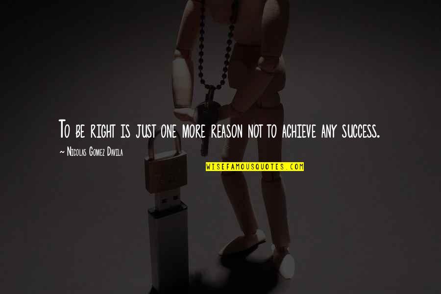 Gomez Davila Quotes By Nicolas Gomez Davila: To be right is just one more reason