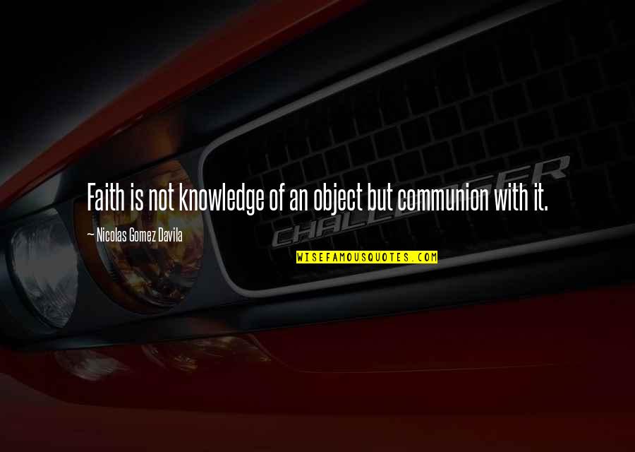 Gomez Davila Quotes By Nicolas Gomez Davila: Faith is not knowledge of an object but