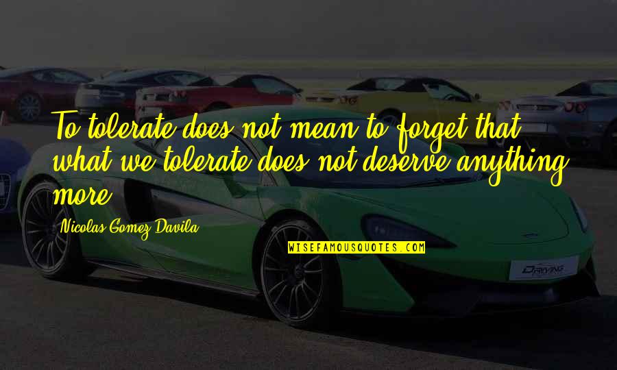 Gomez Davila Quotes By Nicolas Gomez Davila: To tolerate does not mean to forget that