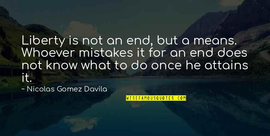 Gomez Davila Quotes By Nicolas Gomez Davila: Liberty is not an end, but a means.