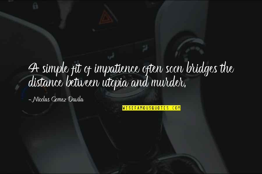 Gomez Davila Quotes By Nicolas Gomez Davila: A simple fit of impatience often soon bridges
