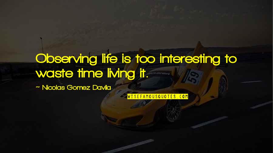 Gomez Davila Quotes By Nicolas Gomez Davila: Observing life is too interesting to waste time