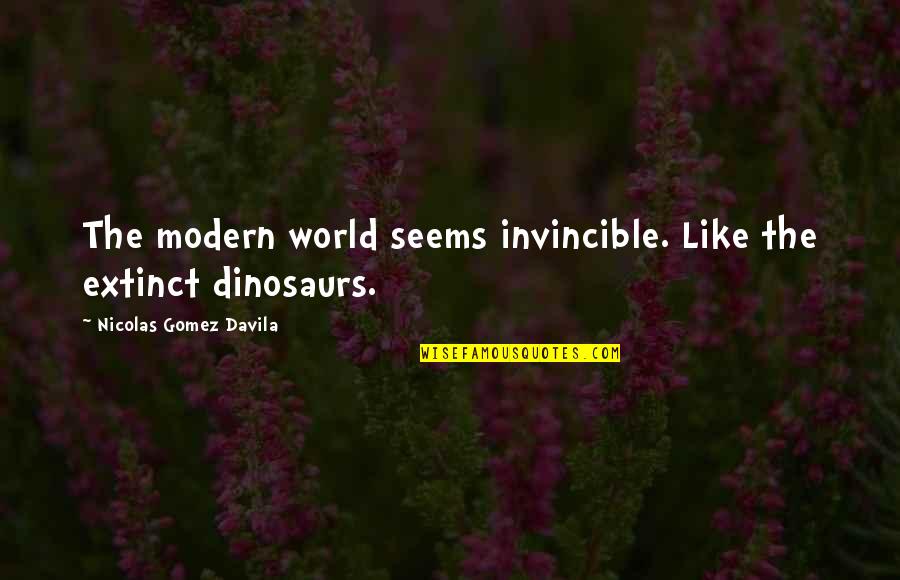 Gomez Davila Quotes By Nicolas Gomez Davila: The modern world seems invincible. Like the extinct