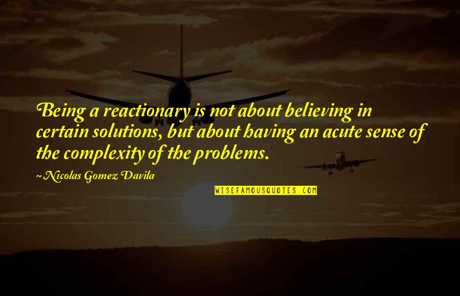 Gomez Davila Quotes By Nicolas Gomez Davila: Being a reactionary is not about believing in