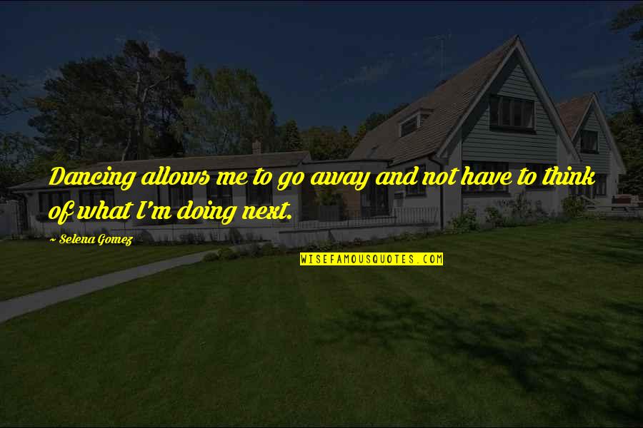 Gomez Quotes By Selena Gomez: Dancing allows me to go away and not