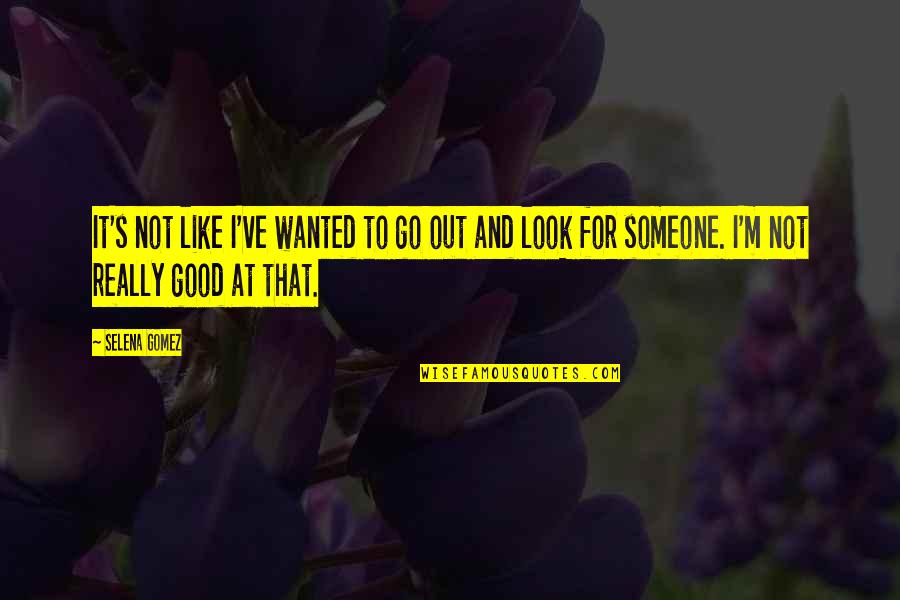 Gomez Quotes By Selena Gomez: It's not like I've wanted to go out Gomez Quotes By Selena Gomez: It's not like I've wanted to go out