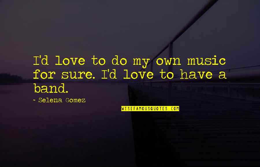 Gomez Quotes By Selena Gomez: I'd love to do my own music for
