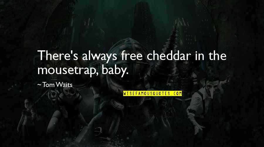 Gomilehigh Quotes By Tom Waits: There's always free cheddar in the mousetrap, baby.
