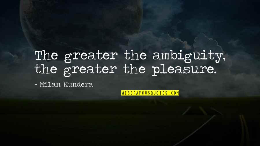 Gomilici Quotes By Milan Kundera: The greater the ambiguity, the greater the pleasure.