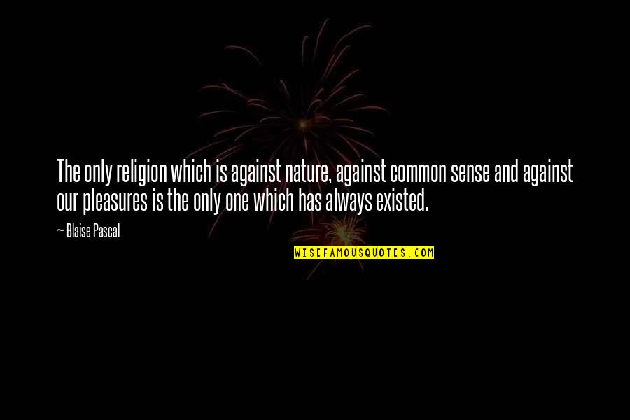 Gomitas Quotes By Blaise Pascal: The only religion which is against nature, against Gomitas Quotes By Blaise Pascal: The only religion which is against nature, against