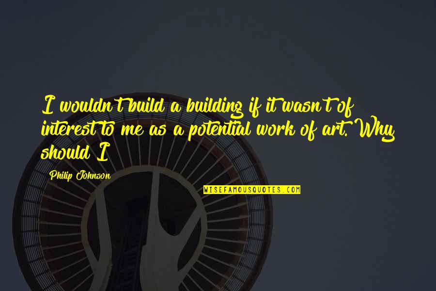 Gomiti Rigati Quotes By Philip Johnson: I wouldn't build a building if it wasn't
