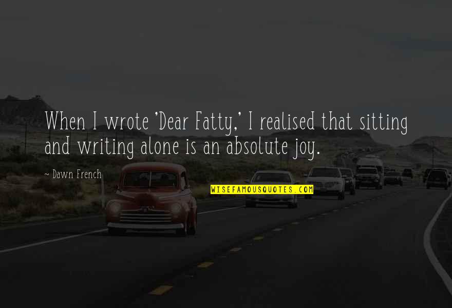 Gomolinski William Quotes By Dawn French: When I wrote 'Dear Fatty,' I realised that Gomolinski William Quotes By Dawn French: When I wrote 'Dear Fatty,' I realised that