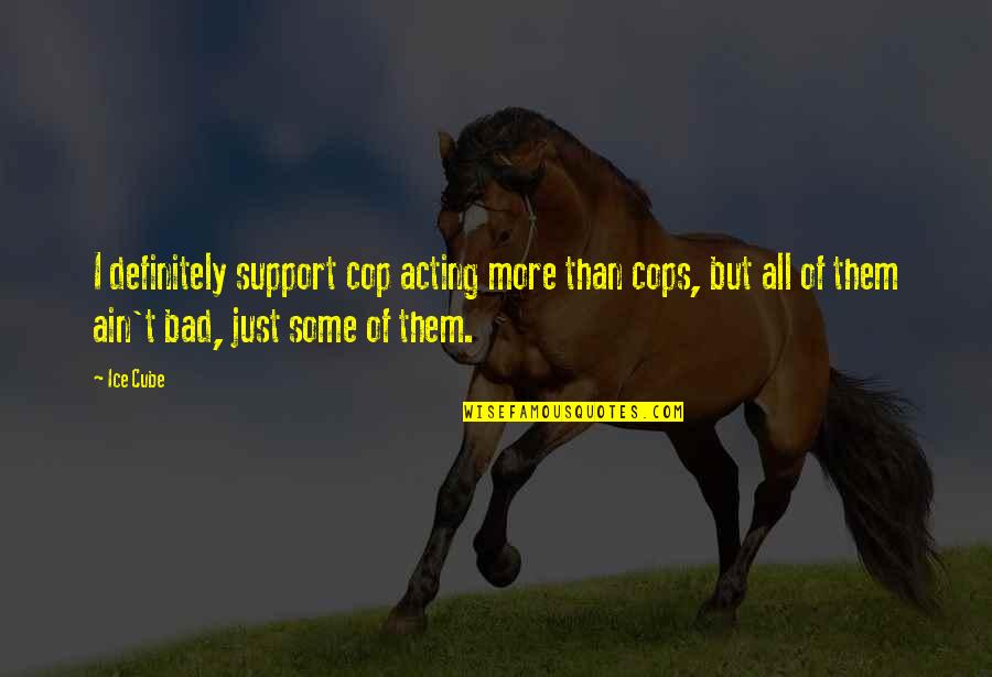 Gomori Reticulin Quotes By Ice Cube: I definitely support cop acting more than cops, Gomori Reticulin Quotes By Ice Cube: I definitely support cop acting more than cops,