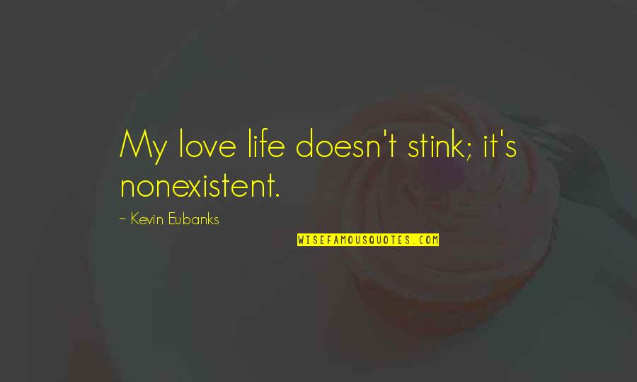 Gomori Reticulin Quotes By Kevin Eubanks: My love life doesn't stink; it's nonexistent. Gomori Reticulin Quotes By Kevin Eubanks: My love life doesn't stink; it's nonexistent.