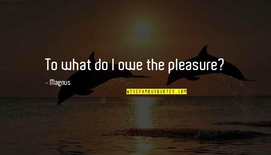 Gompers Quotes By Magnus: To what do I owe the pleasure?