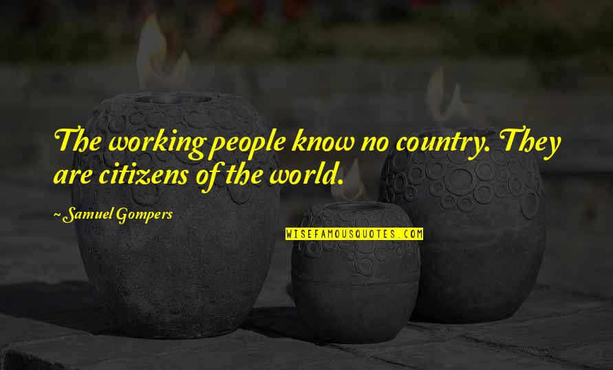Gompers Quotes By Samuel Gompers: The working people know no country. They are
