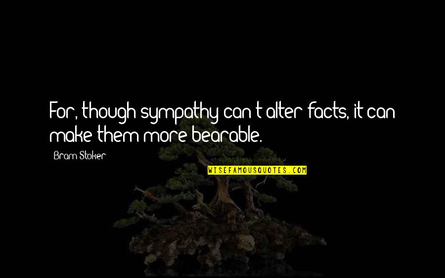 Gonads Quotes By Bram Stoker: For, though sympathy can't alter facts, it can
