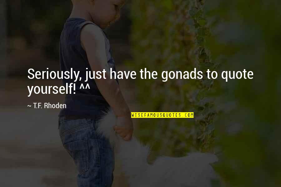 Gonads Quotes By T.F. Rhoden: Seriously, just have the gonads to quote yourself!