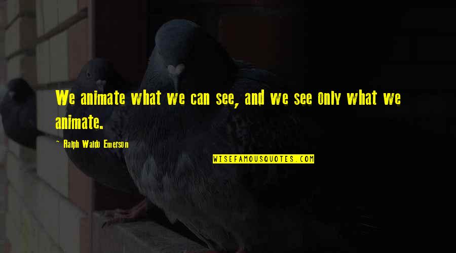 Gonal F Quotes By Ralph Waldo Emerson: We animate what we can see, and we Gonal F Quotes By Ralph Waldo Emerson: We animate what we can see, and we