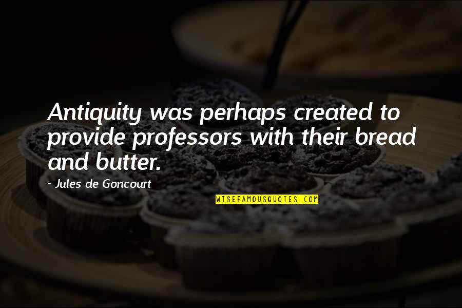 Goncourt Quotes By Jules De Goncourt: Antiquity was perhaps created to provide professors with