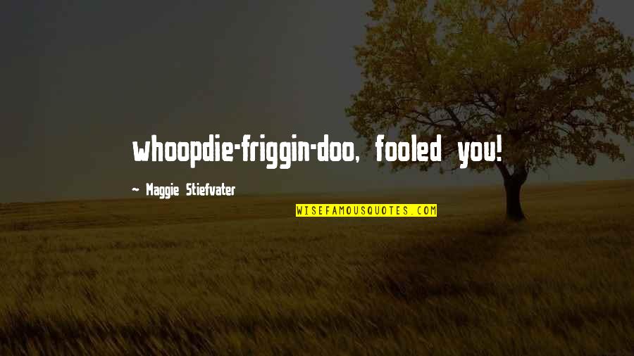 Gondanglegi Quotes By Maggie Stiefvater: whoopdie-friggin-doo, fooled you! Gondanglegi Quotes By Maggie Stiefvater: whoopdie-friggin-doo, fooled you!
