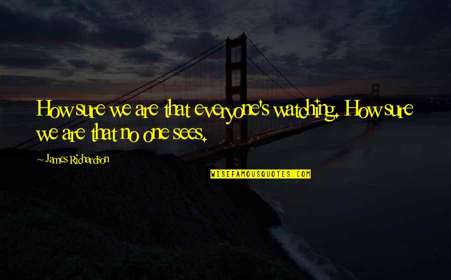 Gondolatjel Quotes By James Richardson: How sure we are that everyone's watching. How Gondolatjel Quotes By James Richardson: How sure we are that everyone's watching. How