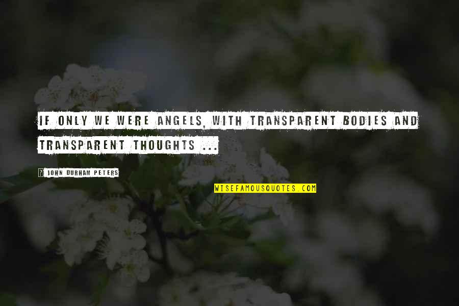 Gondolom Angolul Quotes By John Durham Peters: If only we were angels, with transparent bodies