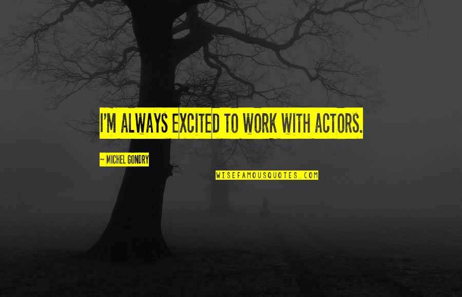 Gondry Michel Quotes By Michel Gondry: I'm always excited to work with actors. Gondry Michel Quotes By Michel Gondry: I'm always excited to work with actors.
