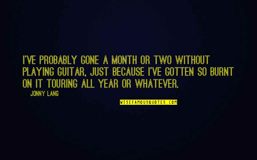 Gone A Year Quotes By Jonny Lang: I've probably gone a month or two without Gone A Year Quotes By Jonny Lang: I've probably gone a month or two without