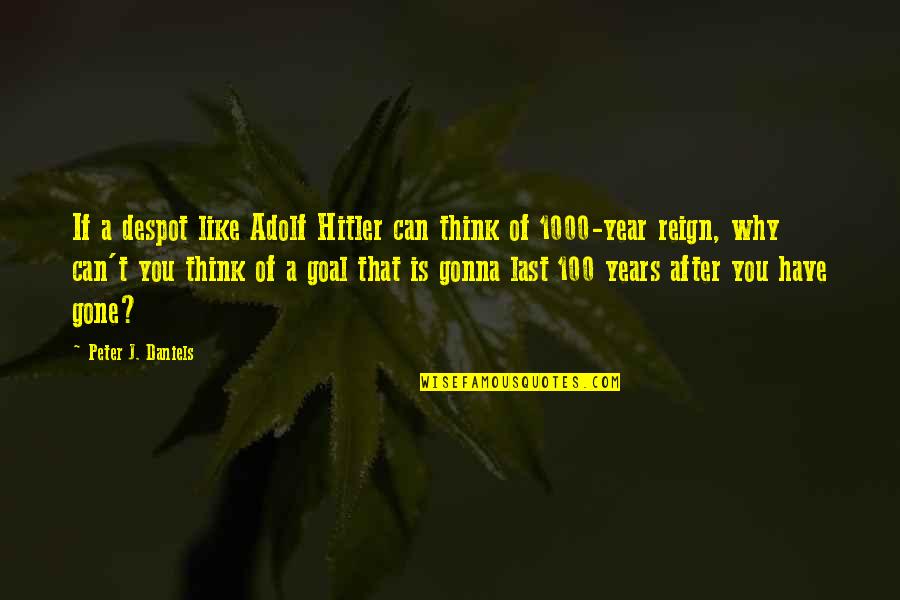 Gone A Year Quotes By Peter J. Daniels: If a despot like Adolf Hitler can think Gone A Year Quotes By Peter J. Daniels: If a despot like Adolf Hitler can think