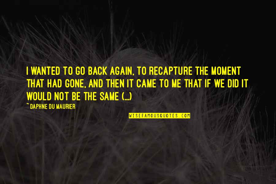 Gone Again Quotes By Daphne Du Maurier: I wanted to go back again, to recapture