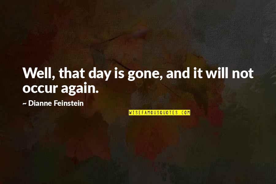 Gone Again Quotes By Dianne Feinstein: Well, that day is gone, and it will