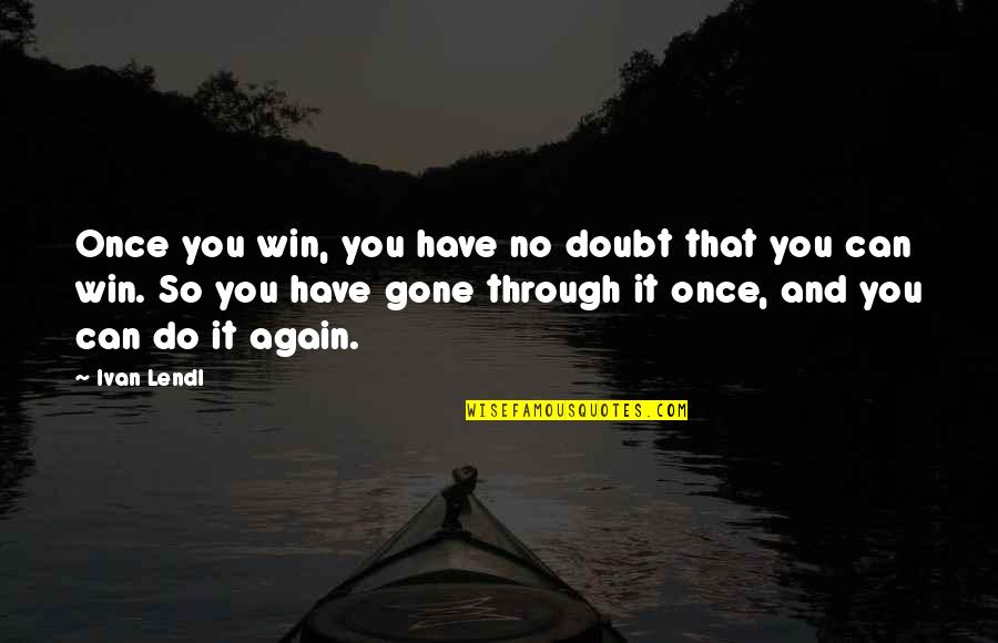 Gone Again Quotes By Ivan Lendl: Once you win, you have no doubt that
