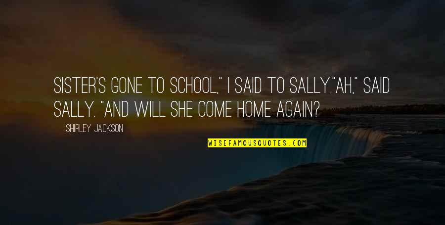 Gone Again Quotes By Shirley Jackson: Sister's gone to school," I said to Sally."Ah,"