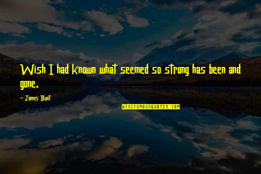 Gone And Been Quotes By James Blunt: Wish I had known what seemed so strong