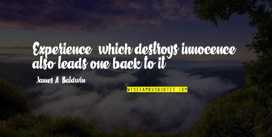 Gone And Never Coming Quotes By James A. Baldwin: Experience, which destroys innocence, also leads one back Gone And Never Coming Quotes By James A. Baldwin: Experience, which destroys innocence, also leads one back