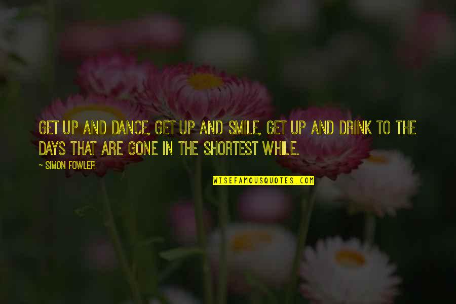 Gone Are The Days Quotes By Simon Fowler: Get up and dance, get up and smile,