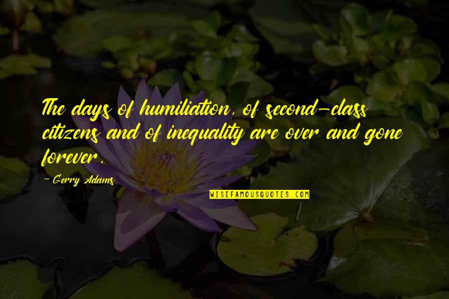 Gone Are Those Days Quotes By Gerry Adams: The days of humiliation, of second-class citizens and Gone Are Those Days Quotes By Gerry Adams: The days of humiliation, of second-class citizens and