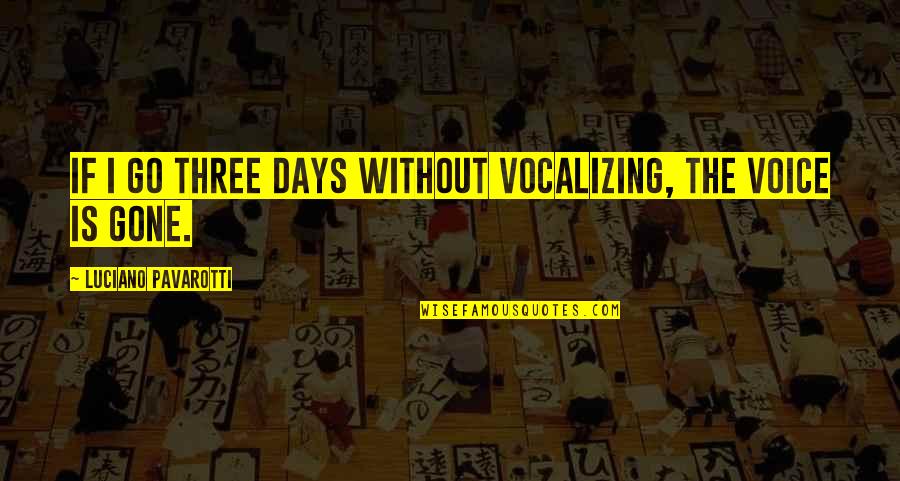 Gone Are Those Days Quotes By Luciano Pavarotti: If I go three days without vocalizing, the Gone Are Those Days Quotes By Luciano Pavarotti: If I go three days without vocalizing, the