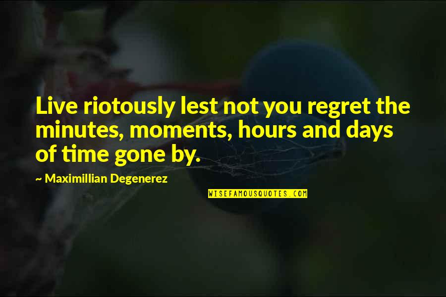 Gone Are Those Days Quotes By Maximillian Degenerez: Live riotously lest not you regret the minutes, Gone Are Those Days Quotes By Maximillian Degenerez: Live riotously lest not you regret the minutes,