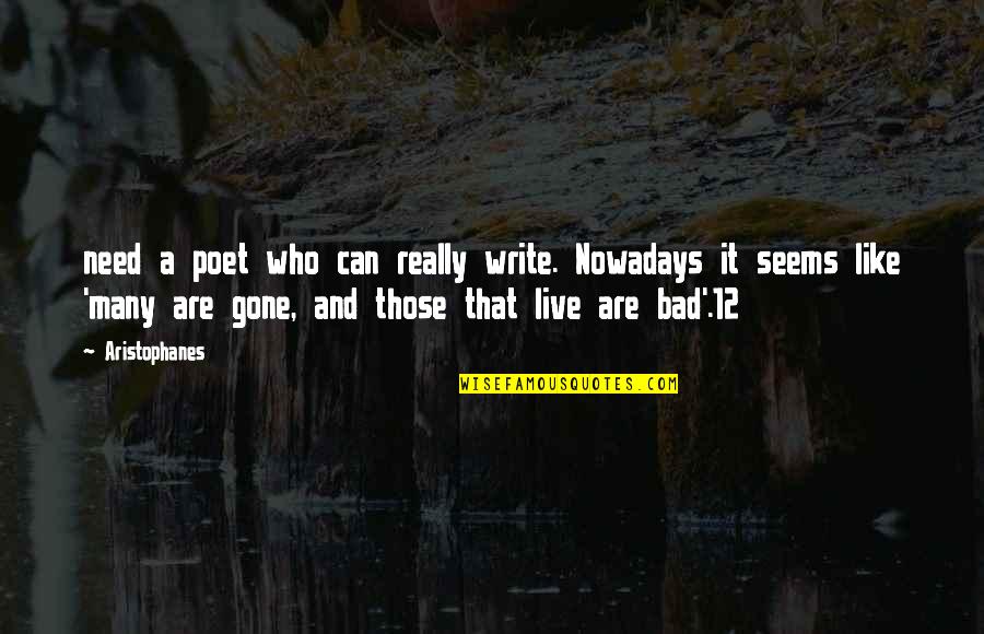 Gone Bad Quotes By Aristophanes: need a poet who can really write. Nowadays