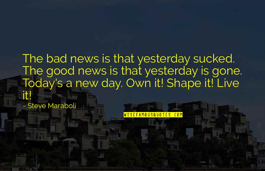 Gone Bad Quotes By Steve Maraboli: The bad news is that yesterday sucked. The Gone Bad Quotes By Steve Maraboli: The bad news is that yesterday sucked. The