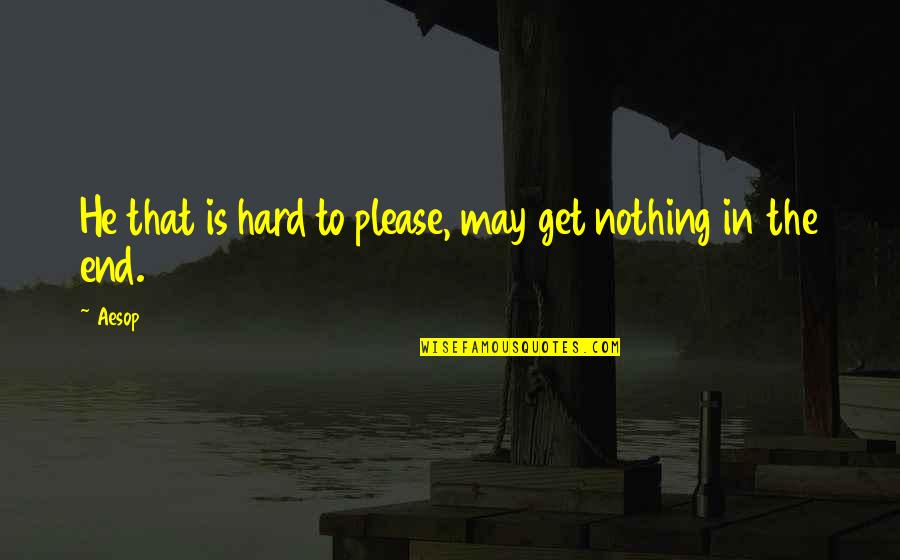 Gone Before You Know It Quotes By Aesop: He that is hard to please, may get