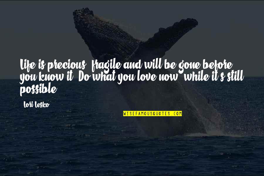 Gone Before You Know It Quotes By Lori Lesko: Life is precious, fragile and will be gone