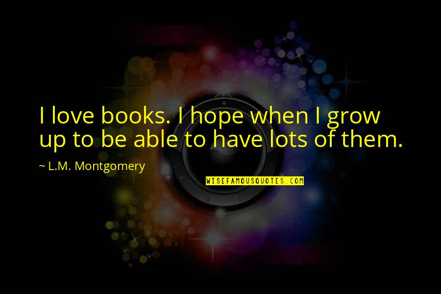 Gone But Never Forgotten Picture Quotes By L.M. Montgomery: I love books. I hope when I grow